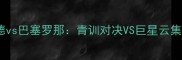西甲焦点战巴拉多利德vs巴塞罗那青训对决VS巨星云集谁将主宰诺坎普