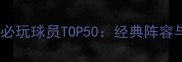 2K13王朝模式必玩球员TOP50经典阵容与数据全公开