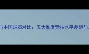 欧美球员与中国球员对比五大维度竞技水平差距与未来潜力