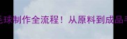专业级羽毛球制作全流程从原料到成品手把手教学