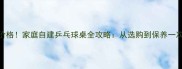 最新价格家庭自建乒乓球桌全攻略从选购到保养一次说清