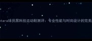Alcantara球员黑科技运动鞋测评专业性能与时尚设计的完美融合
