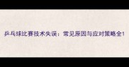 乒乓球比赛技术失误常见原因与应对策略全