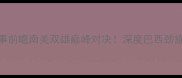 弗拉门戈vs格雷米赛事前瞻南美双雄巅峰对决深度巴西劲旅vs阿根廷豪门胜负手
