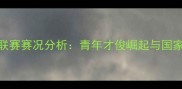 中国U20足球联赛赛况分析青年才俊崛起与国家队未来展望