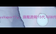 耐克ZoomXvsVaporfly旗舰跑鞋15代与08代性能深度