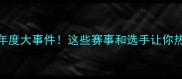 羽毛球年度大事件这些赛事和选手让你热血沸腾