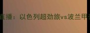 叶胡达vs特伦钦高清直播以色列超劲旅vs波兰甲豪门的历史对决前瞻