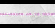 日本购买乒乓球板全攻略品牌价格物流及避坑指南