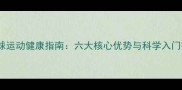 羽毛球运动健康指南六大核心优势与科学入门指南