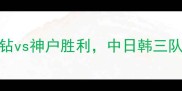 日本J联赛焦点战浦和红钻vs神户胜利中日韩三队争霸战开启争冠关键对决