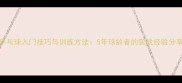 乒乓球入门技巧与训练方法5年球龄者的实战经验分享