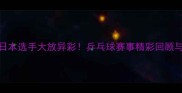 WTT澳门站日本选手大放异彩乒乓球赛事精彩回顾与未来展望