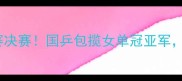中国女乒马龙率队出征世乒赛决赛国乒包揽女单冠亚军樊振东助阵创历史最佳战绩