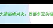 NBA雷霆vs火箭巅峰对决西部争冠关键战役深度