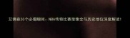 艾佛森20个必看瞬间NBA传奇比赛录像全与历史地位深度解读