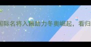 中国冰雪归化天团重磅集结国际名将入籍助力冬奥崛起看归化球员如何改写中国冬季运动史