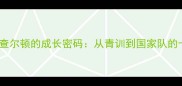 英格兰新星查尔顿的成长密码从青训到国家队的十年蜕变之路