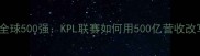 韩国电竞VS全球500强KPL联赛如何用500亿营收改写电竞史