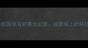 华南理工大学校园体育联赛全纪录绿茵场上的科技与激情碰撞