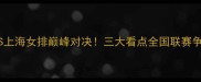 广东女排VS上海女排巅峰对决三大看点全国联赛争冠关键战