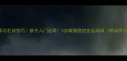 正手发球羽毛球技巧新手入门必学3步掌握稳定发后场球附动作分解图