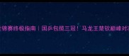 乒乓球世锦赛终极指南国乒包揽三冠马龙王楚钦巅峰对决全记录