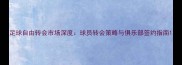 足球自由转会市场深度球员转会策略与俱乐部签约指南