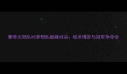 赛季太阳队VS梦想队巅峰对决战术博弈与冠军争夺全