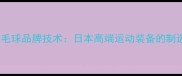川崎羽毛球品牌技术日本高端运动装备的制造密码