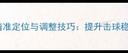 乒乓球球板甜区精准定位与调整技巧提升击球稳定性的核心方法