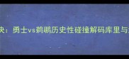 西部决赛终极对决勇士vs鹈鹕历史性碰撞解码库里与浓眉的王朝之战