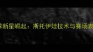 羽毛球新星崛起斯托伊娃技术与赛场表现全