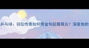 独家林丹央视解说乒乓球羽坛传奇如何用金句征服观众深度他的解说风格与影响力
