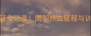中国羽毛球汤尤杯夺冠全记录国羽热血征程与训练内幕附观赛指南