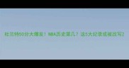 杜兰特50分大爆发NBA历史第几这5大纪录或被改写