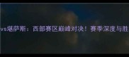 盐湖城vs堪萨斯西部赛区巅峰对决赛季深度与胜负预测