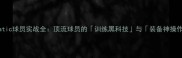 Nmatic球员实战全顶流球员的训练黑科技与装备神操作