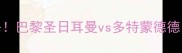 内马尔绝杀巴黎圣日耳曼vs多特蒙德德甲巅峰对决