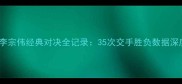 林丹VS李宗伟经典对决全记录35次交手胜负数据深度-
