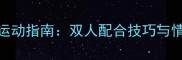 情侣羽毛球运动指南双人配合技巧与情感升温秘诀