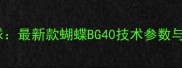 亚锦赛官方用球最新款蝴蝶BG40技术参数与实战表现评测