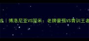 意甲焦点战博洛尼亚VS国米老牌豪强VS青训王者巅峰对决