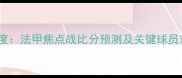 梅斯vs奥尔良深度法甲焦点战比分预测及关键球员对决附赛程时间