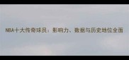 NBA十大传奇球员影响力数据与历史地位全面