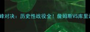 骑士VS勇士巅峰对决历史性战役全詹姆斯VS库里谁更胜一筹