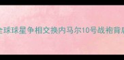 梅西球衣秒空全球球星争相交换内马尔10号战袍背后的足球江湖真相
