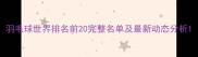 羽毛球世界排名前20完整名单及最新动态分析