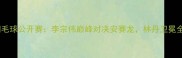 德国羽毛球公开赛李宗伟巅峰对决安赛龙林丹卫冕全满贯
