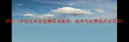 伊朗vs中国足球友谊赛高清集锦战术与比赛亮点全回顾